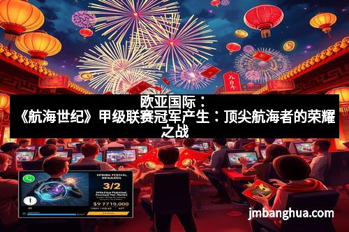 欧亚国际：《航海世纪》甲级联赛冠军产生：顶尖航海者的荣耀之战