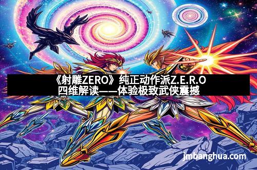 《射雕ZERO》纯正动作派Z.E.R.O四维解读——体验极致武侠震撼